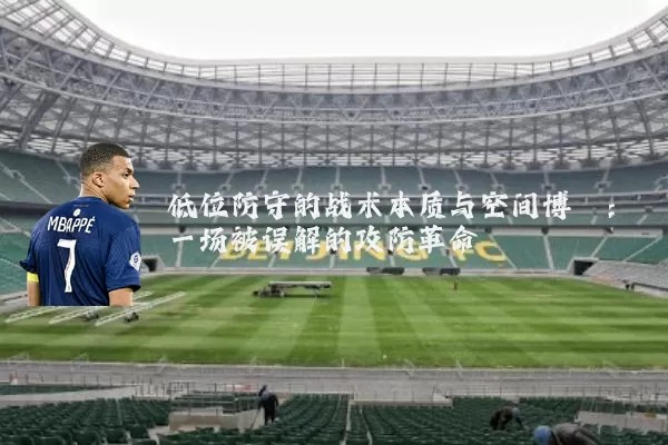 低位防守的战术本质与空间博弈:一场被误解的攻防革命
