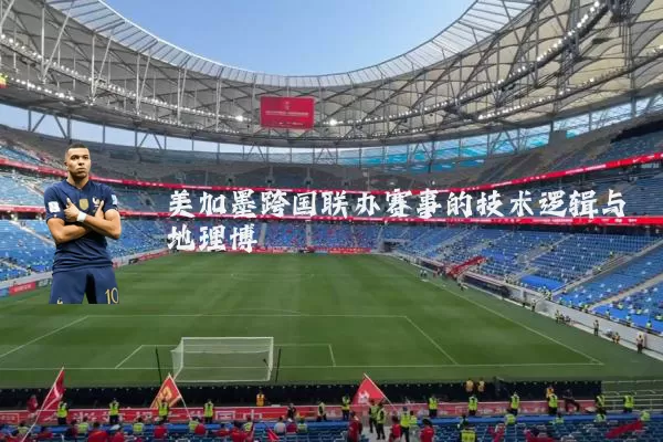 美加墨跨国联办赛事的技术逻辑与地理博弈