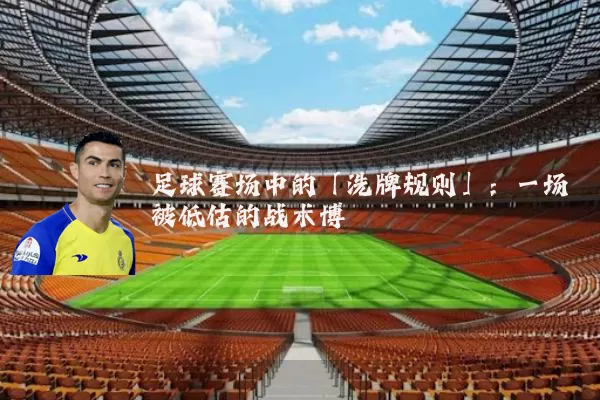 足球赛场中的「洗牌规则」：一场被低估的战术博弈