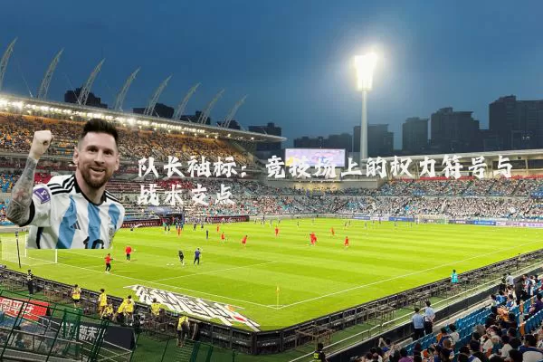 队长袖标:竞技场上的权力符号与战术支点
