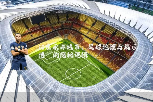 16座承办城市:足球地理与战术博弈的隐秘逻辑