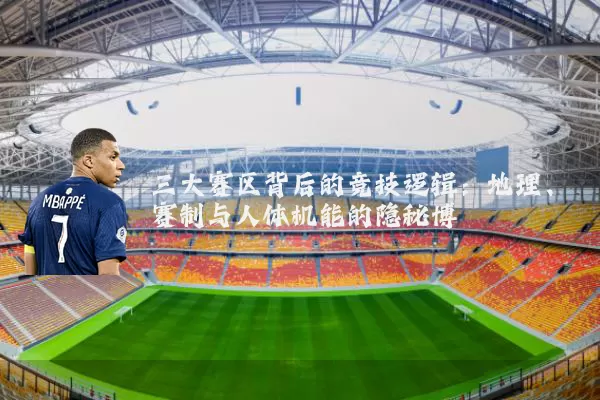 三大赛区背后的竞技逻辑:地理、赛制与人体机能的隐秘博弈