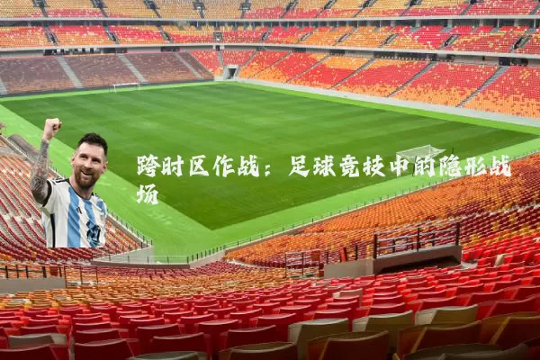 跨时区作战：足球竞技中的隐形战场