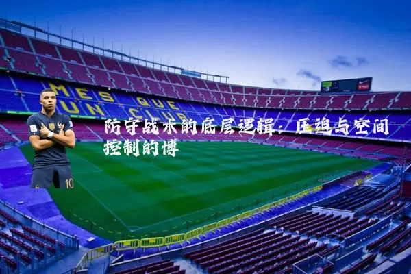 防守战术的底层逻辑：压迫与空间控制的博弈