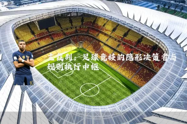 主裁判:足球竞技的隐形决策者与规则执行中枢