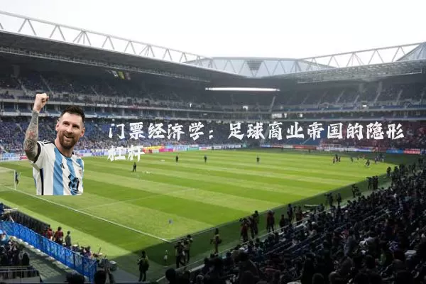 门票经济学:足球商业帝国的隐形杠杆