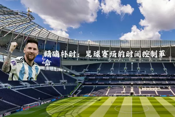 精确补时：足球赛场的时间控制革命