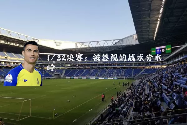 1/32决赛：被忽视的战术分水岭