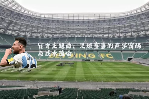 官方主题曲：足球赛事的声学密码与战术隐喻