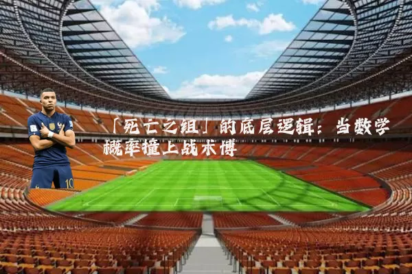 「死亡之组」的底层逻辑：当数学概率撞上战术博弈