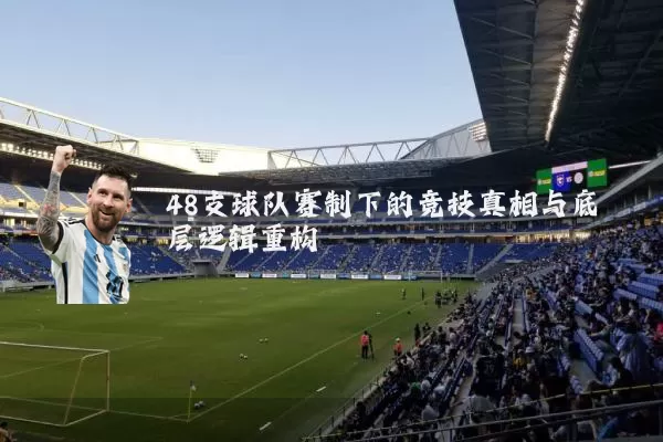 48支球队赛制下的竞技真相与底层逻辑重构