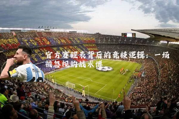 官方赛程表背后的竞技逻辑:一场被忽视的战术博弈