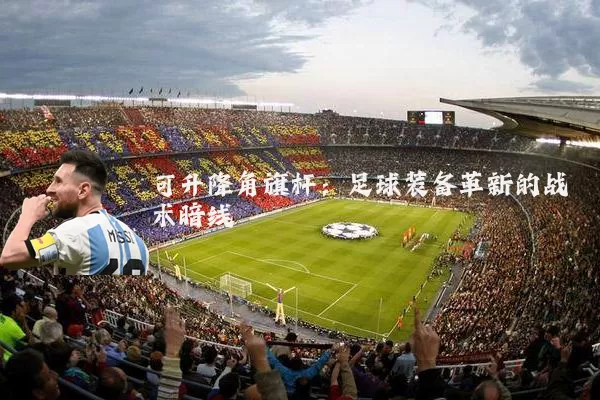 可升降角旗杆：足球装备革新的战术暗线