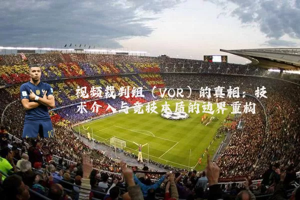 视频裁判组（VOR）的真相：技术介入与竞技本质的边界重构