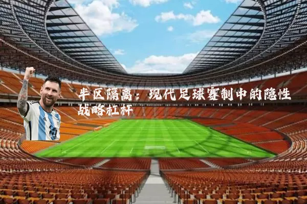 半区隔离:现代足球赛制中的隐性战略杠杆